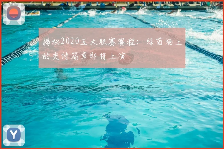 揭秘2020五大联赛赛程：绿茵场上的史诗篇章即将上演