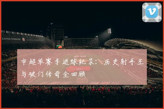 中超单赛季进球纪录：历史射手王与破门传奇全回顾