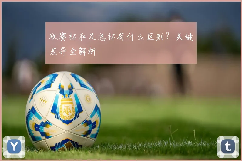 联赛杯和足总杯有什么区别?关键差异全解析