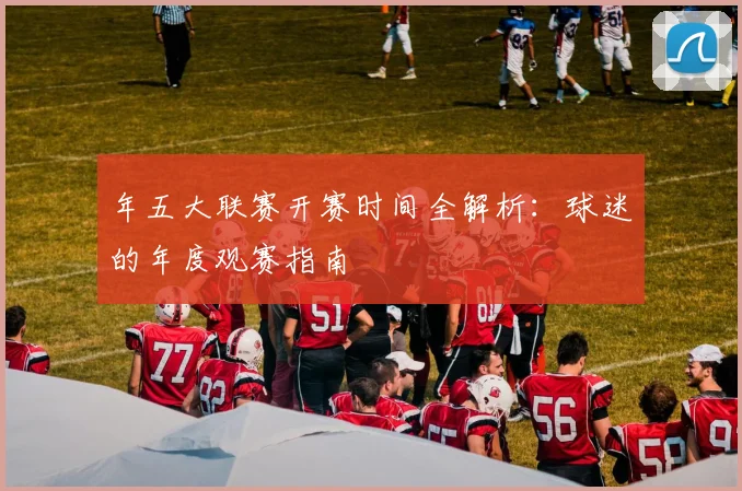 年五大联赛开赛时间全解析:球迷的年度观赛指南