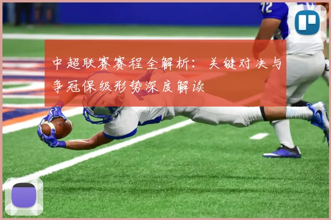 中超联赛赛程全解析:关键对决与争冠保级形势深度解读