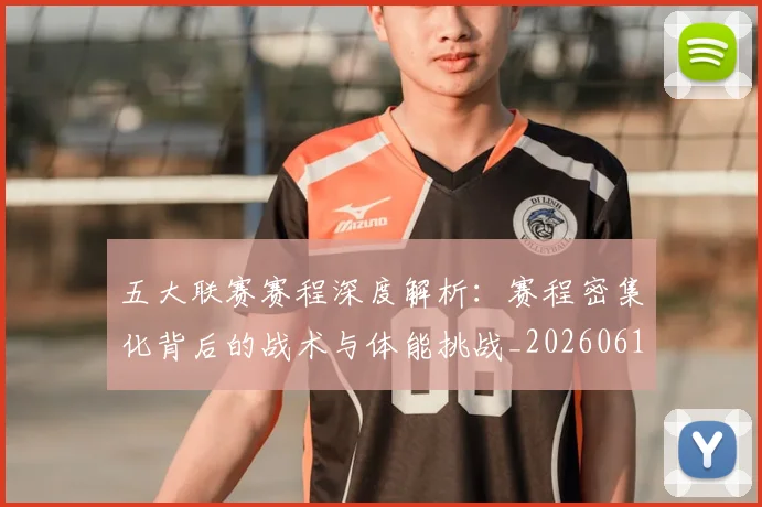 五大联赛赛程深度解析：赛程密集化背后的战术与体能挑战_20260611141828