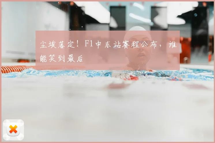尘埃落定!F1中东站赛程公布,谁能笑到最后