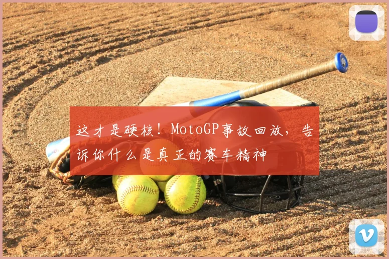这才是硬核!MotoGP事故回放,告诉你什么是真正的赛车精神