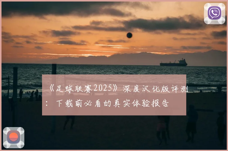 《足球联赛2025》深度汉化版评测：下载前必看的真实体验报告