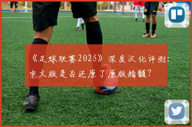 《足球联赛2025》深度汉化评测：中文版是否还原了原版精髓？