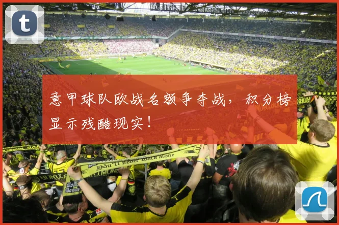 意甲球队欧战名额争夺战，积分榜显示残酷现实！